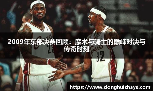 2009年东部决赛回顾:魔术与骑士的巅峰对决与传奇时刻